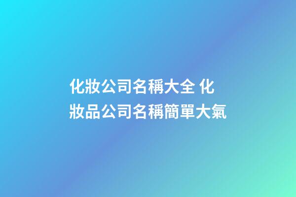 化妝公司名稱大全 化妝品公司名稱簡單大氣-第1張-公司起名-玄機派